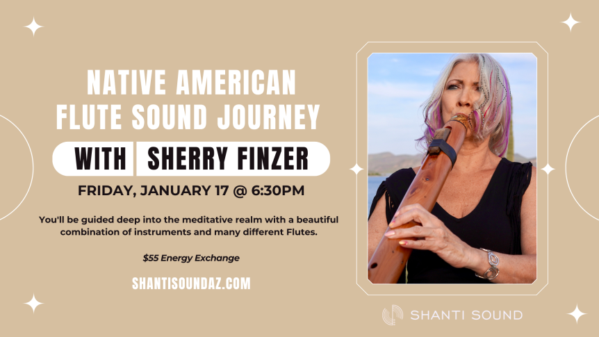 Native American Flute Sound Journey With Sherry Finzer January 17 @ 6:30PM You'll be guided deep into the meditative realm with a beautiful combination of instruments and many different Flutes. $55 Energy Exchange